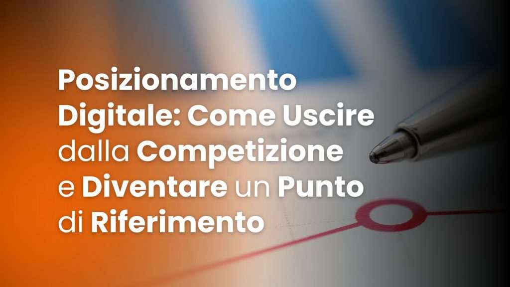 Posizionamento Digitale_ Come Uscire dalla Competizione e Diventare un Punto di Riferimento