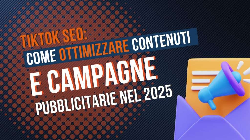TikTok SEO: come ottimizzare contenuti e campagne pubblicitarie nel 2025