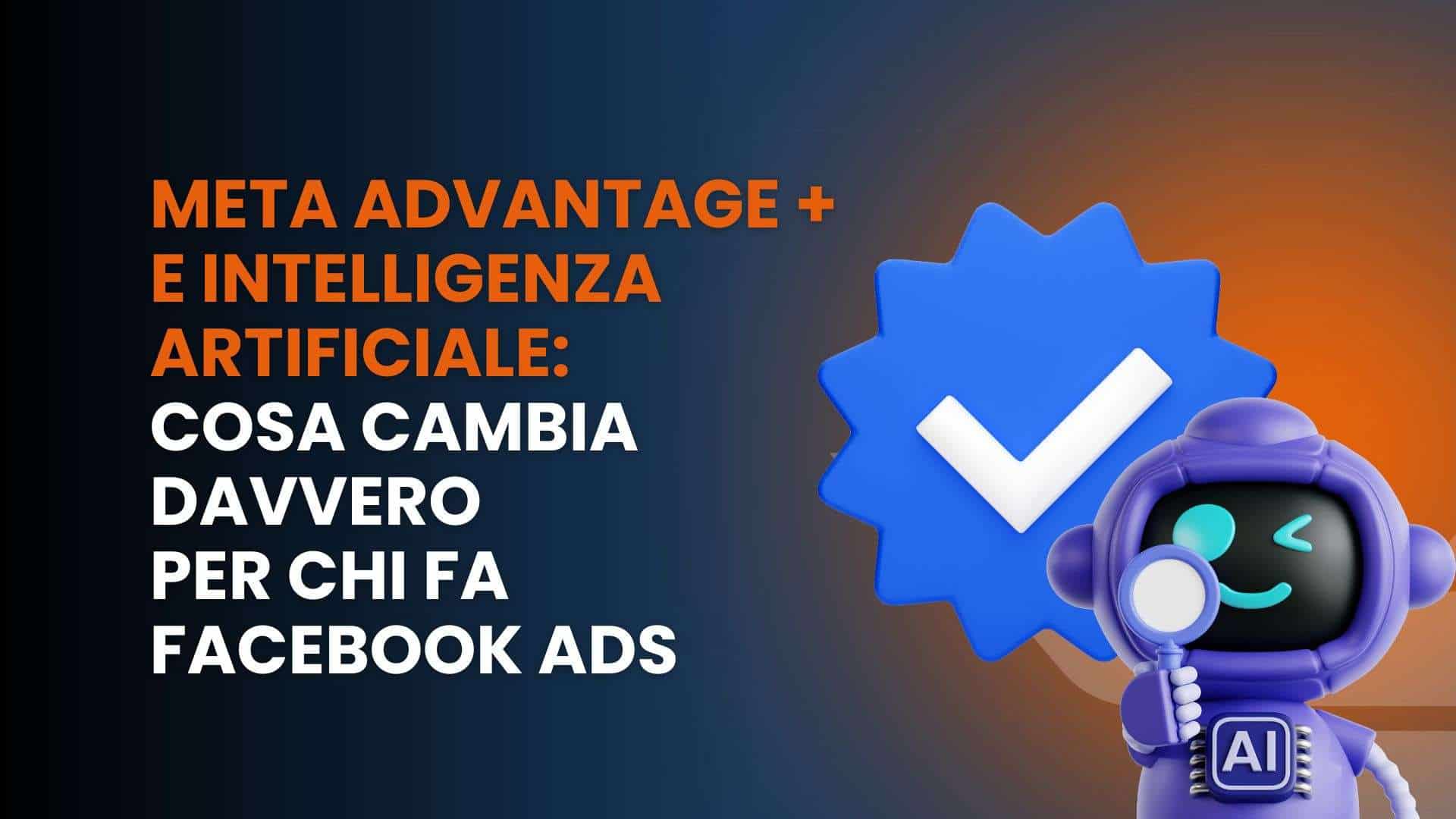 Meta Advantage+ e intelligenza artificiale: cosa cambia davvero per chi fa Facebook Ads