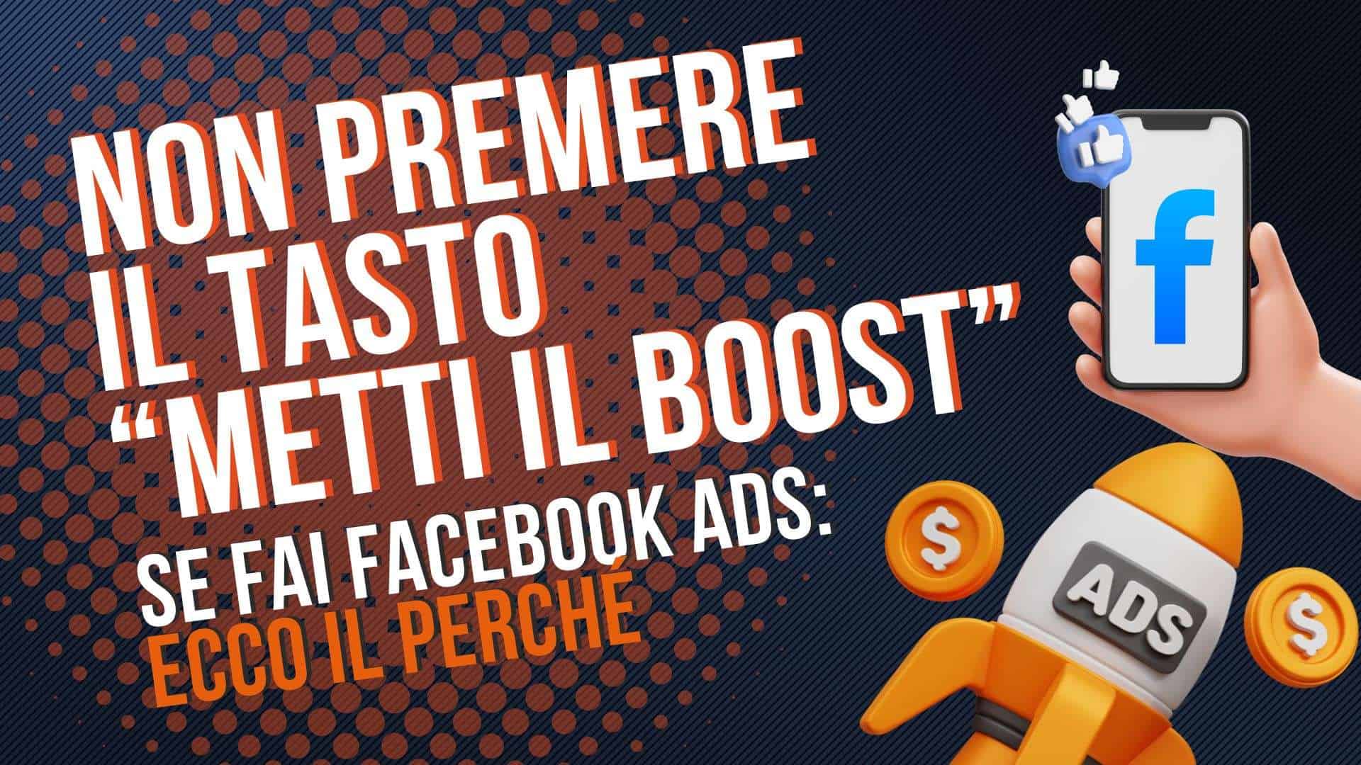 Non premere il tasto "Metti il Boost" se fai Facebook Ads: ecco il perché