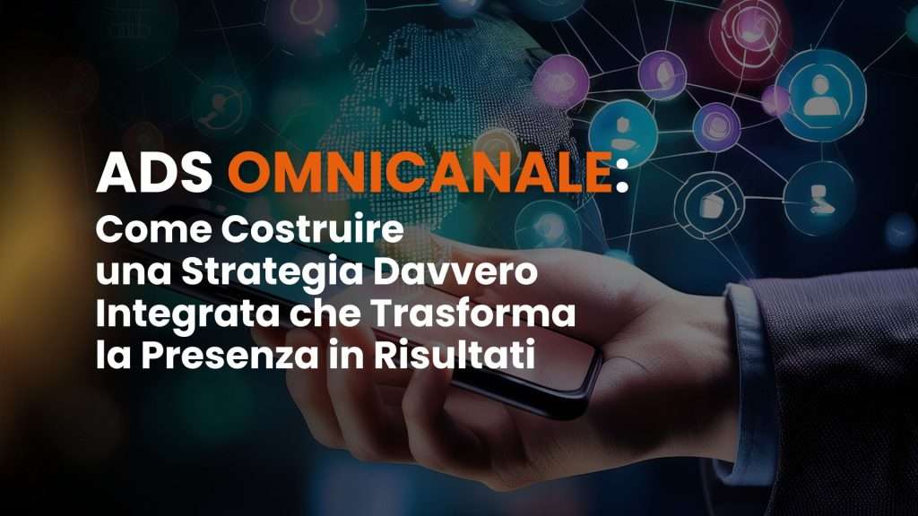 Ads omnicanale: come costruire una strategia davvero integrata che trasforma la presenza in risultati
