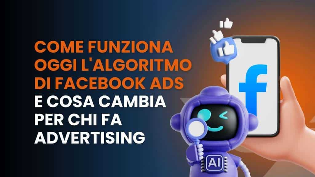 Come funziona oggi l’algoritmo di Facebook Ads e cosa cambia per chi fa advertising