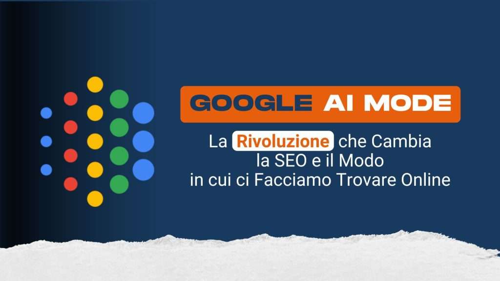 Google AI Mode: la rivoluzione che cambia la SEO e il modo in cui ci facciamo trovare online