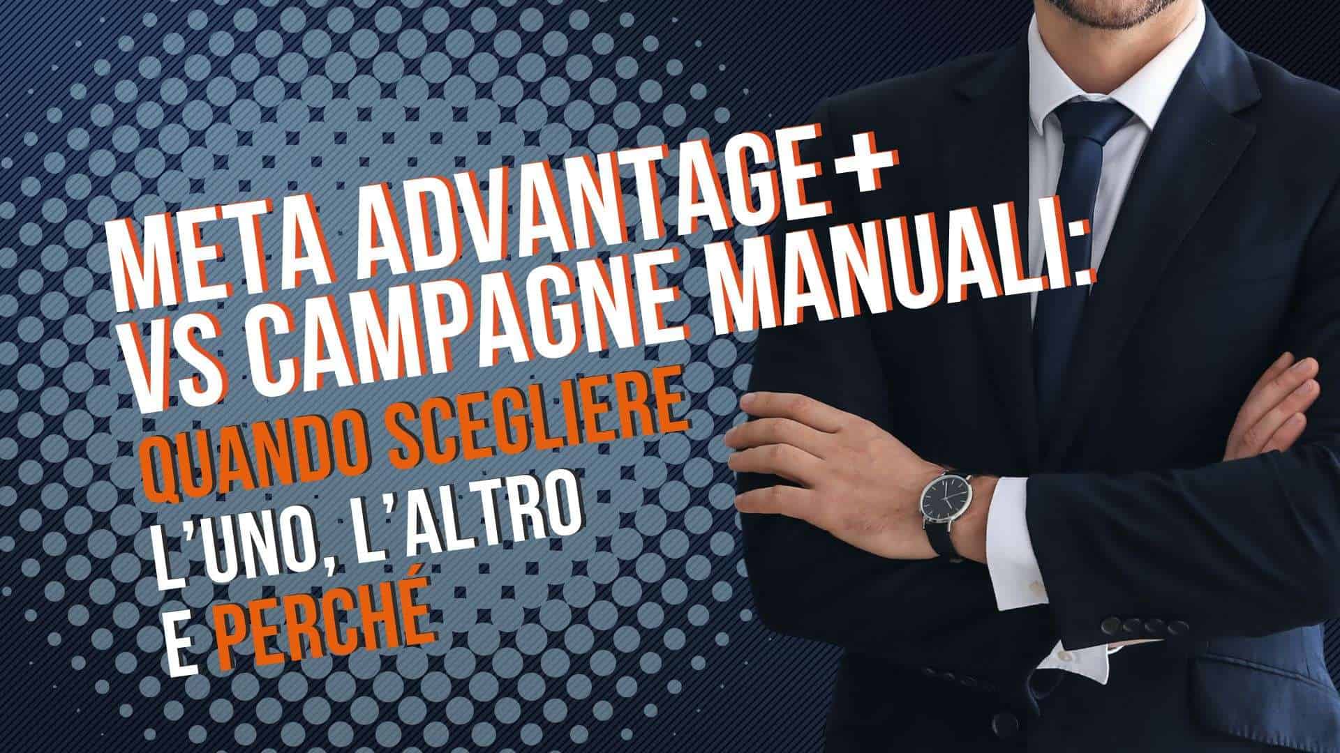 Meta Advantage+ vs campagne manuali: quando scegliere l’uno o l’altro e perché