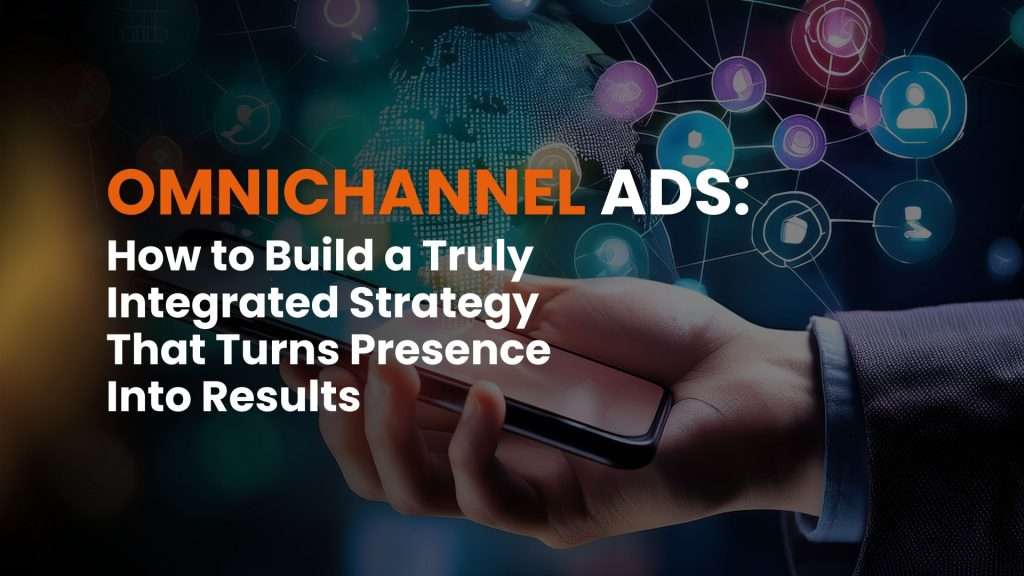 Omnichannel Ads: How to Build a Truly Integrated Strategy That Turns Presence Into Results