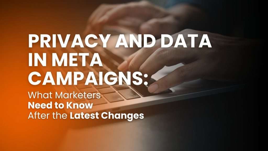 Privacy and data in Meta campaigns: what marketers need to know after the latest changes