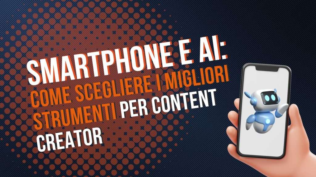 Smartphone e AI: come scegliere i migliori strumenti di editing per content creator