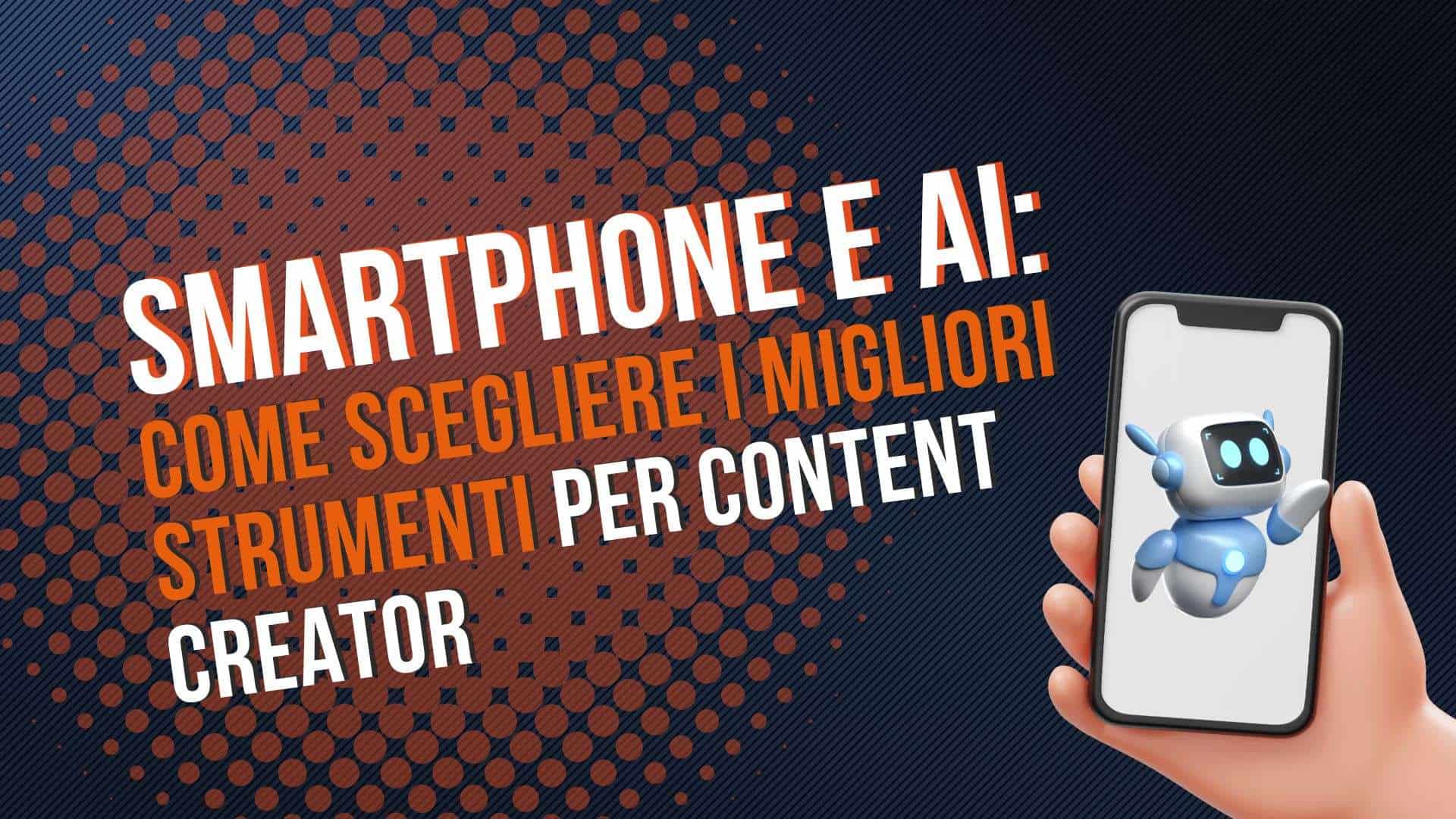 Smartphone e AI: come scegliere i migliori strumenti di editing per content creator