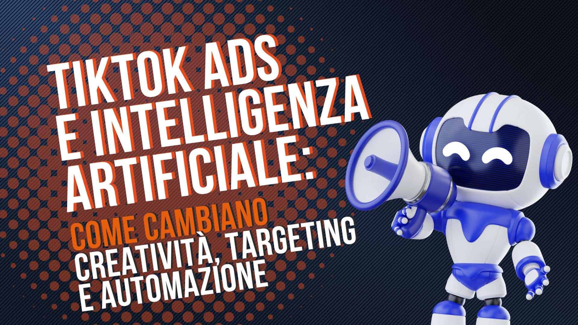 TikTok Ads e intelligenza artificiale: come cambiano creatività, targeting e automazione