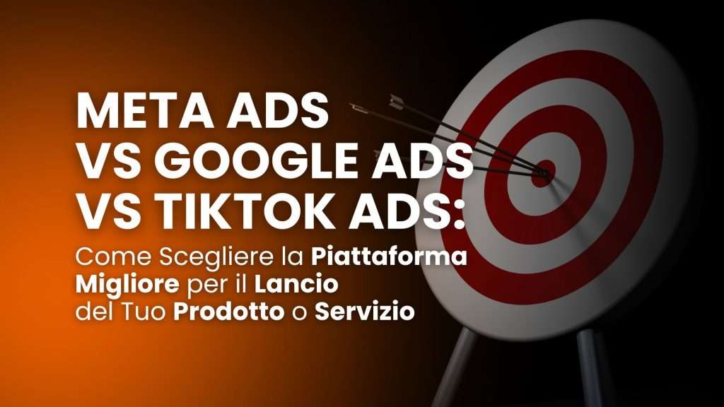 Meta Ads vs Google Ads vs TikTok Ads: come scegliere la piattaforma migliore per il lancio del tuo prodotto o servizio