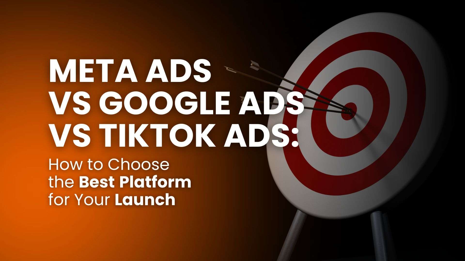 Meta Ads vs Google Ads vs TikTok Ads: How to Choose the Best Platform for Your Launch