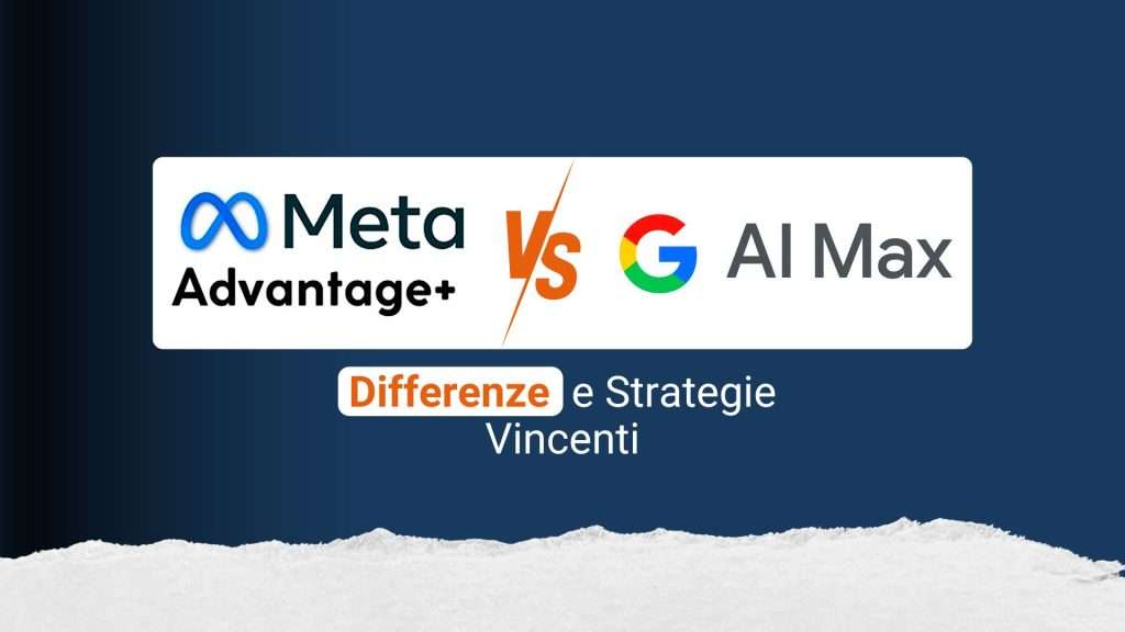 Meta Advantage+ vs Google AI Max: differenze e strategie vincenti