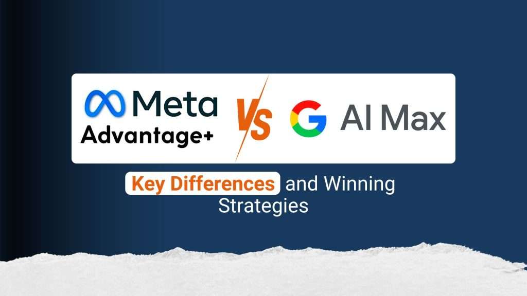 Meta Advantage+ vs Google AI Max: key differences and winning strategies