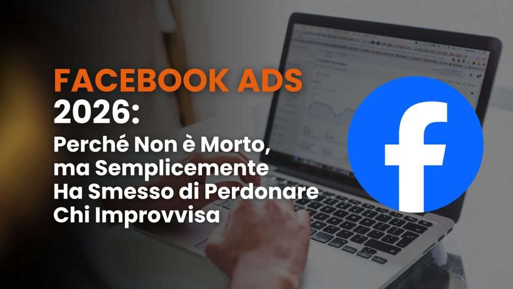 Facebook Ads 2026: perché non è morto, ma semplicemente ha smesso di perdonare chi improvvisa
