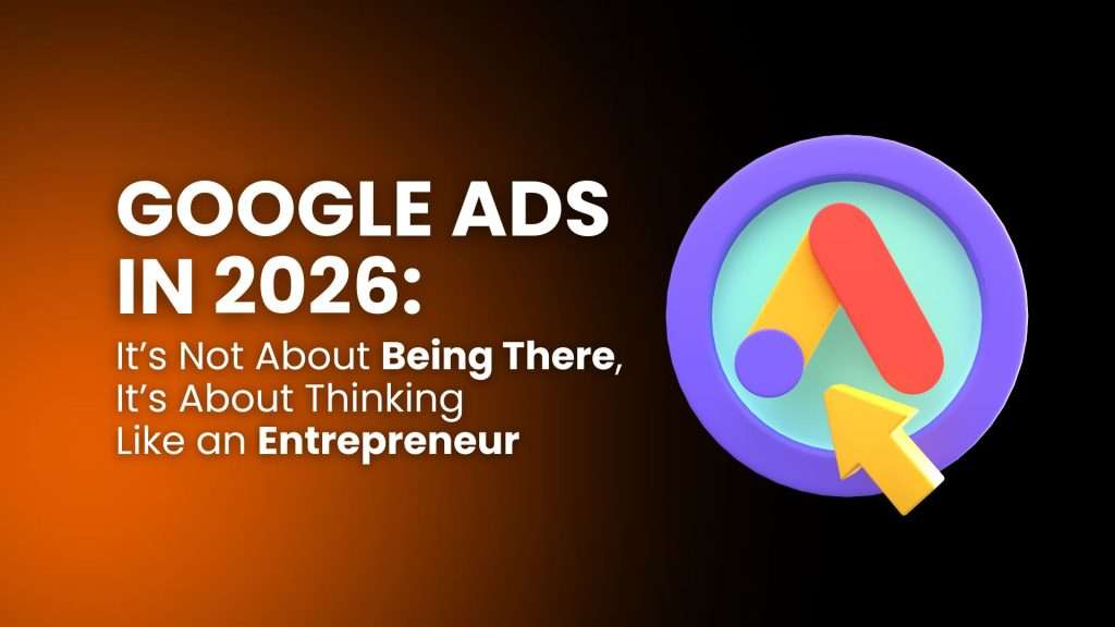 Google Ads in 2026: it’s not about being there — it’s about thinking like an entrepreneur