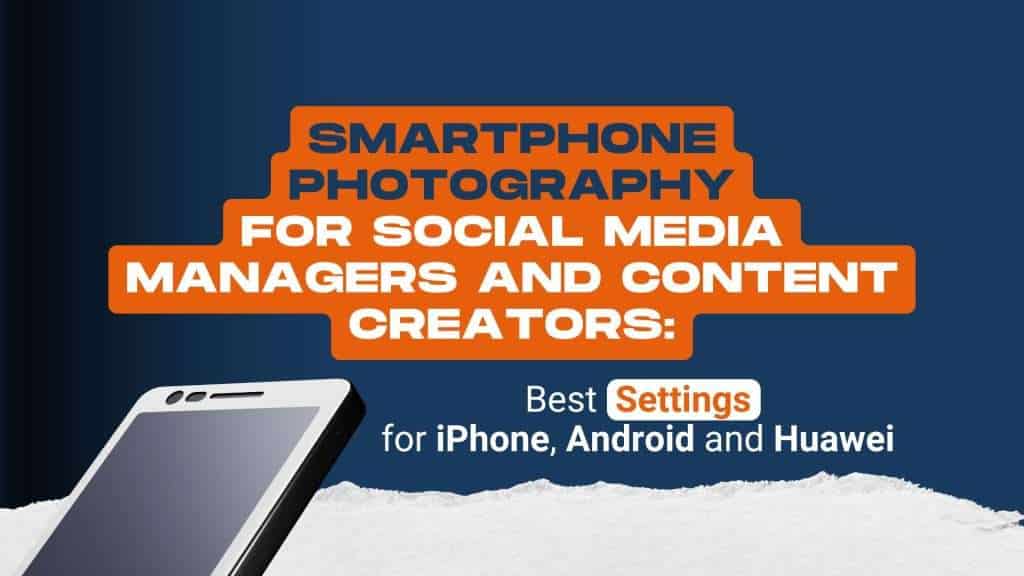 Smartphone photography for social media managers and content creators: best settings for iPhone, Android, and Huawei