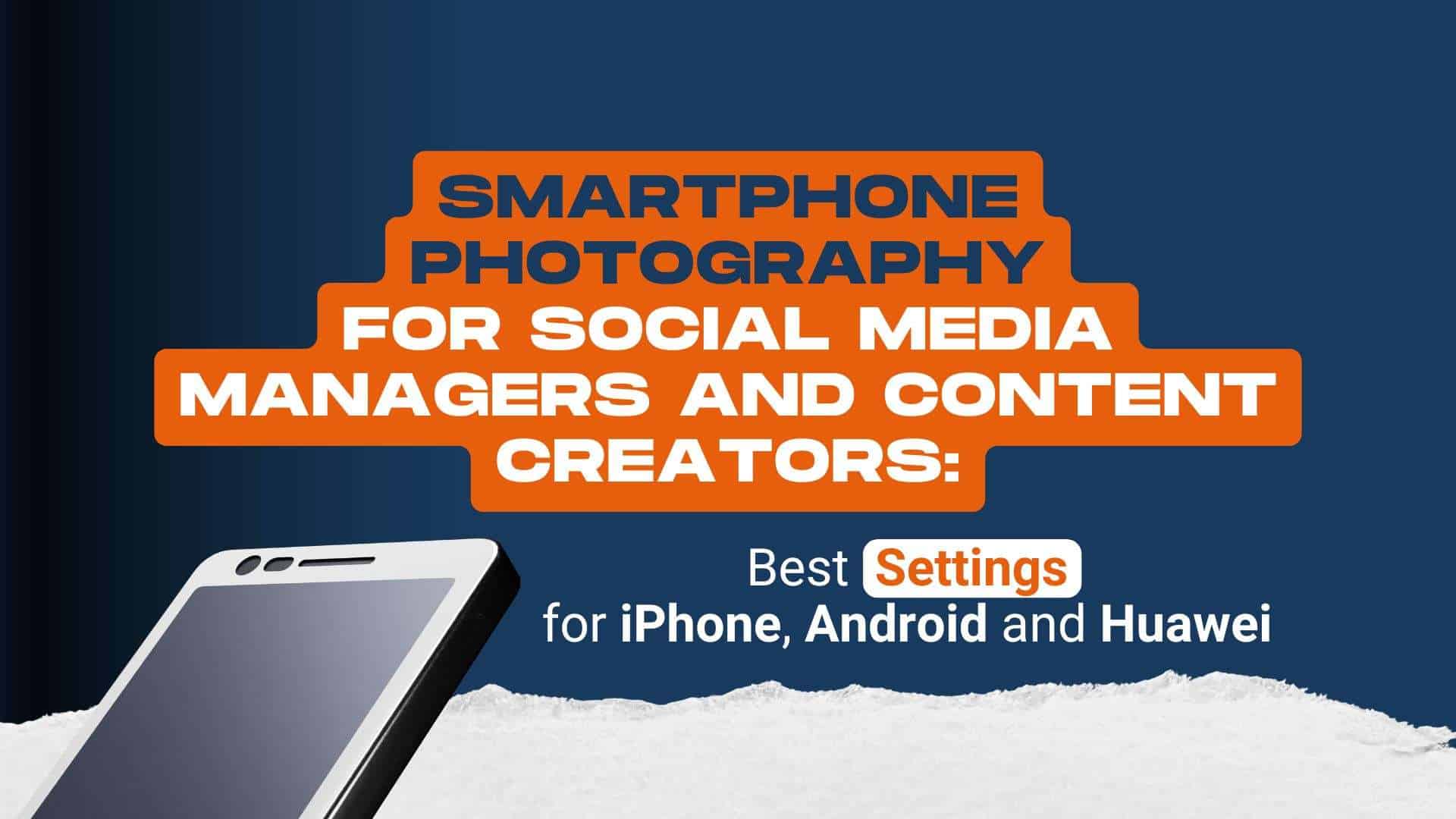 Smartphone photography for social media managers and content creators: best settings for iPhone, Android, and Huawei