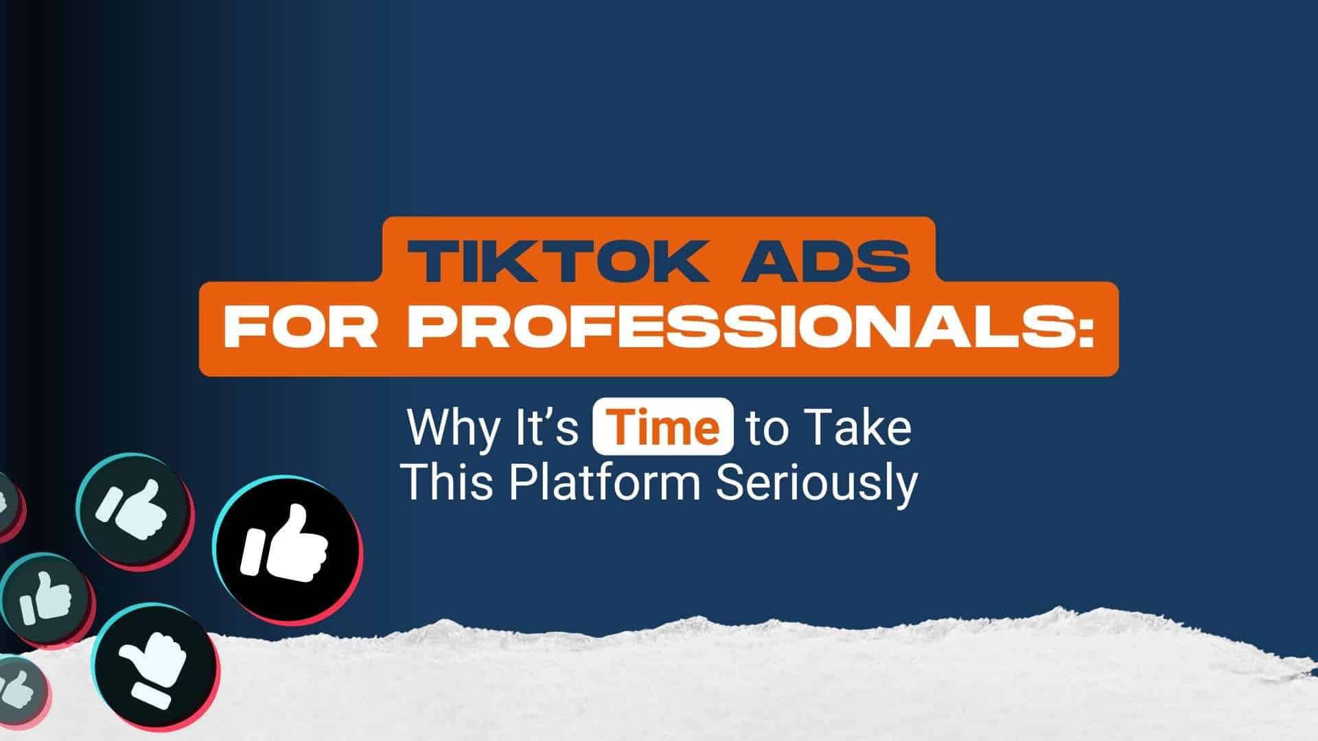 TikTok Ads for Professionals: Why It’s Time to Take This Platform Seriously