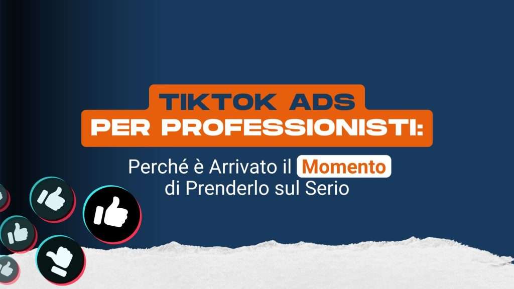 TikTok Ads per Professionisti: perché è arrivato il momento di prenderlo sul serio