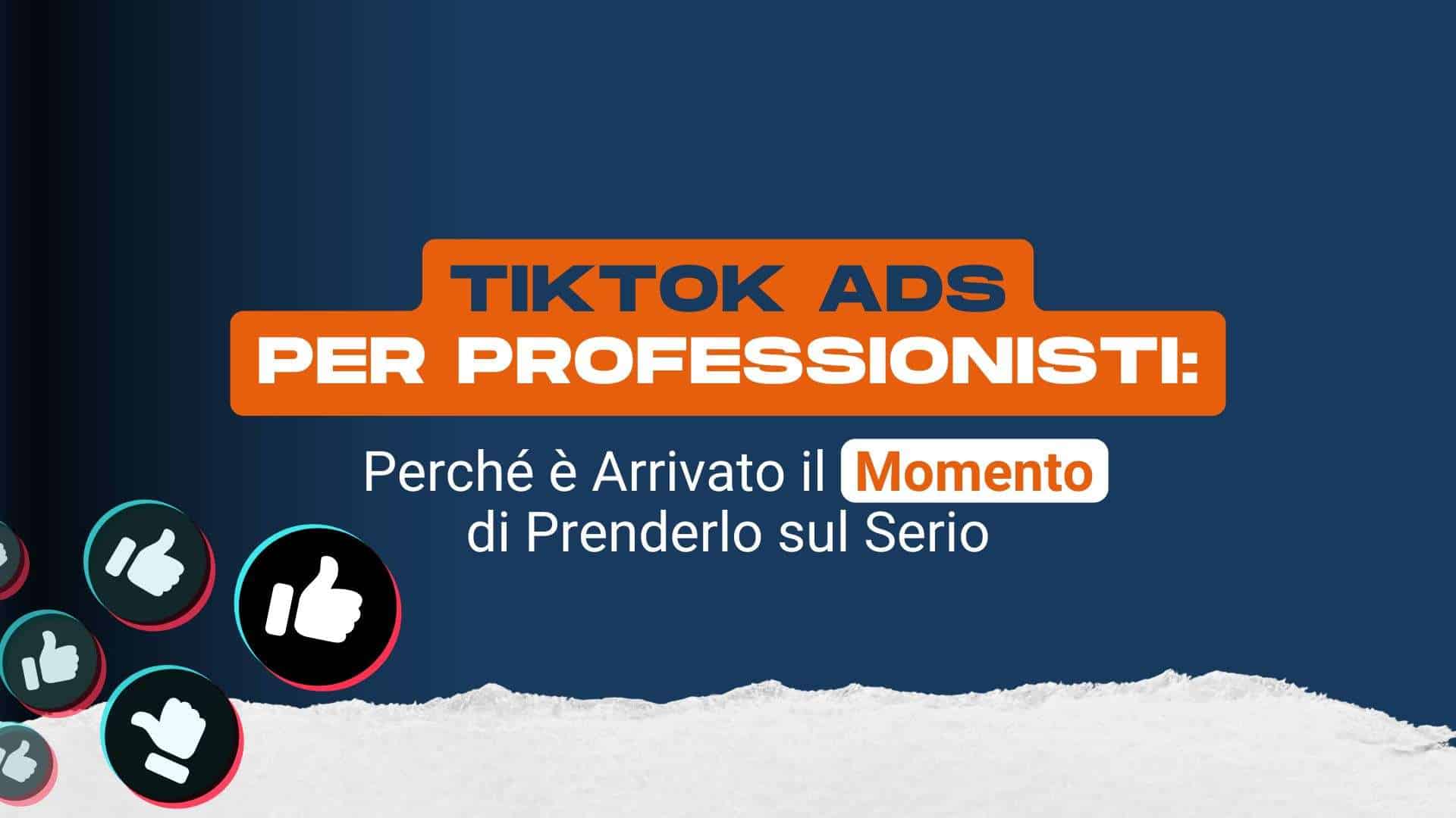 TikTok Ads per Professionisti: perché è arrivato il momento di prenderlo sul serio
