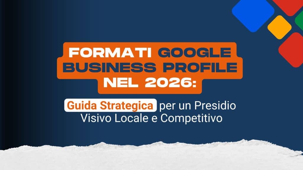 Formati Google Business Profile nel 2026: guida strategica per un presidio visivo locale e competitivo