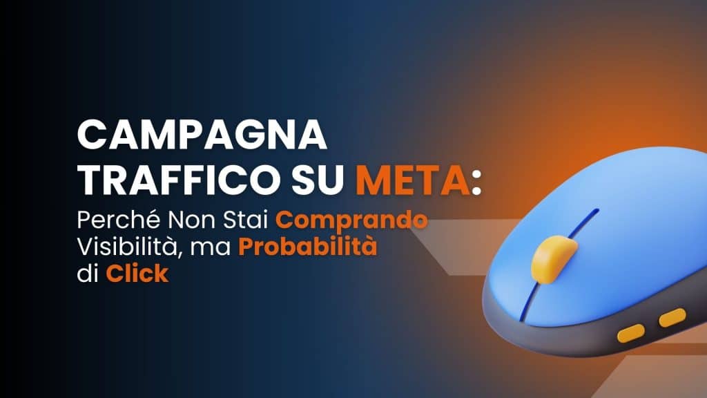Campagna Traffico su Meta: perché non stai comprando visibilità, ma probabilità di click
