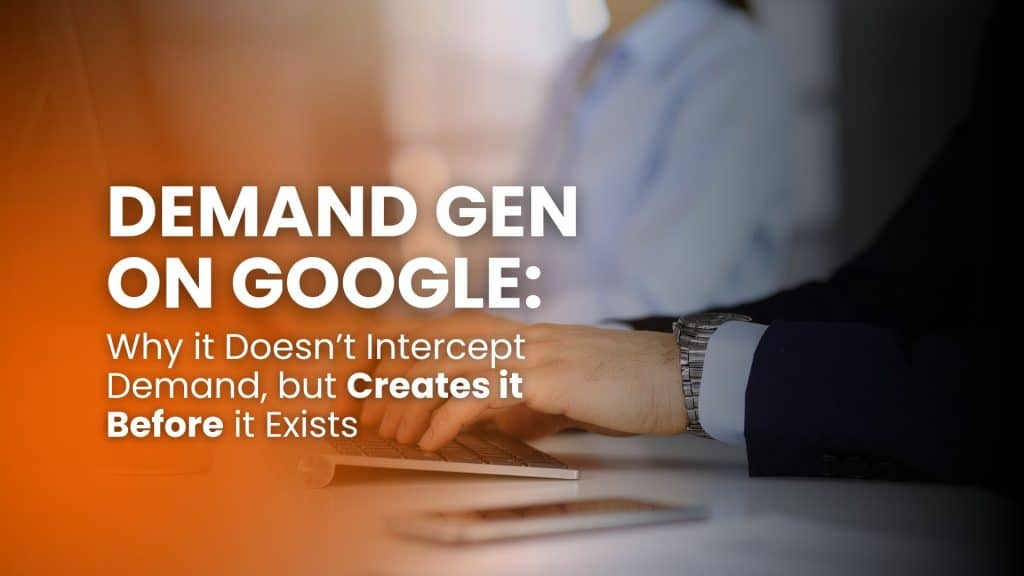 Demand Gen on Google: why it doesn’t intercept demand, but creates it before it exists