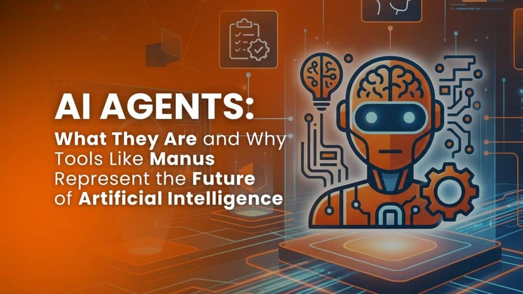 AI Agents: What They Are and Why Tools Like Manus Represent the Future of Artificial Intelligence