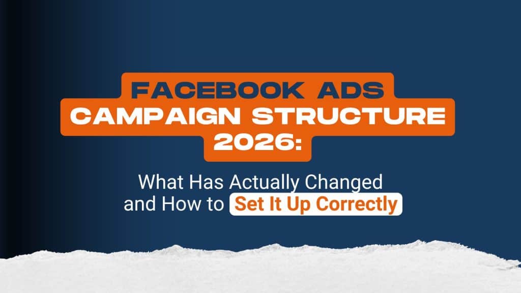 Facebook Ads Campaign Structure 2026: What Has Actually Changed and How to Set It Up Correctly