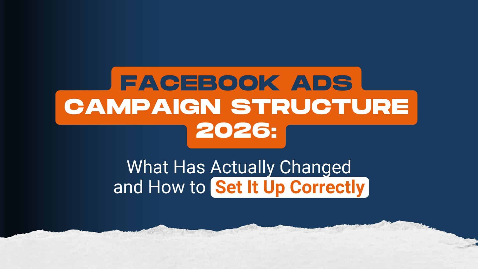 Facebook Ads Campaign Structure 2026: What Has Actually Changed and How to Set It Up Correctly