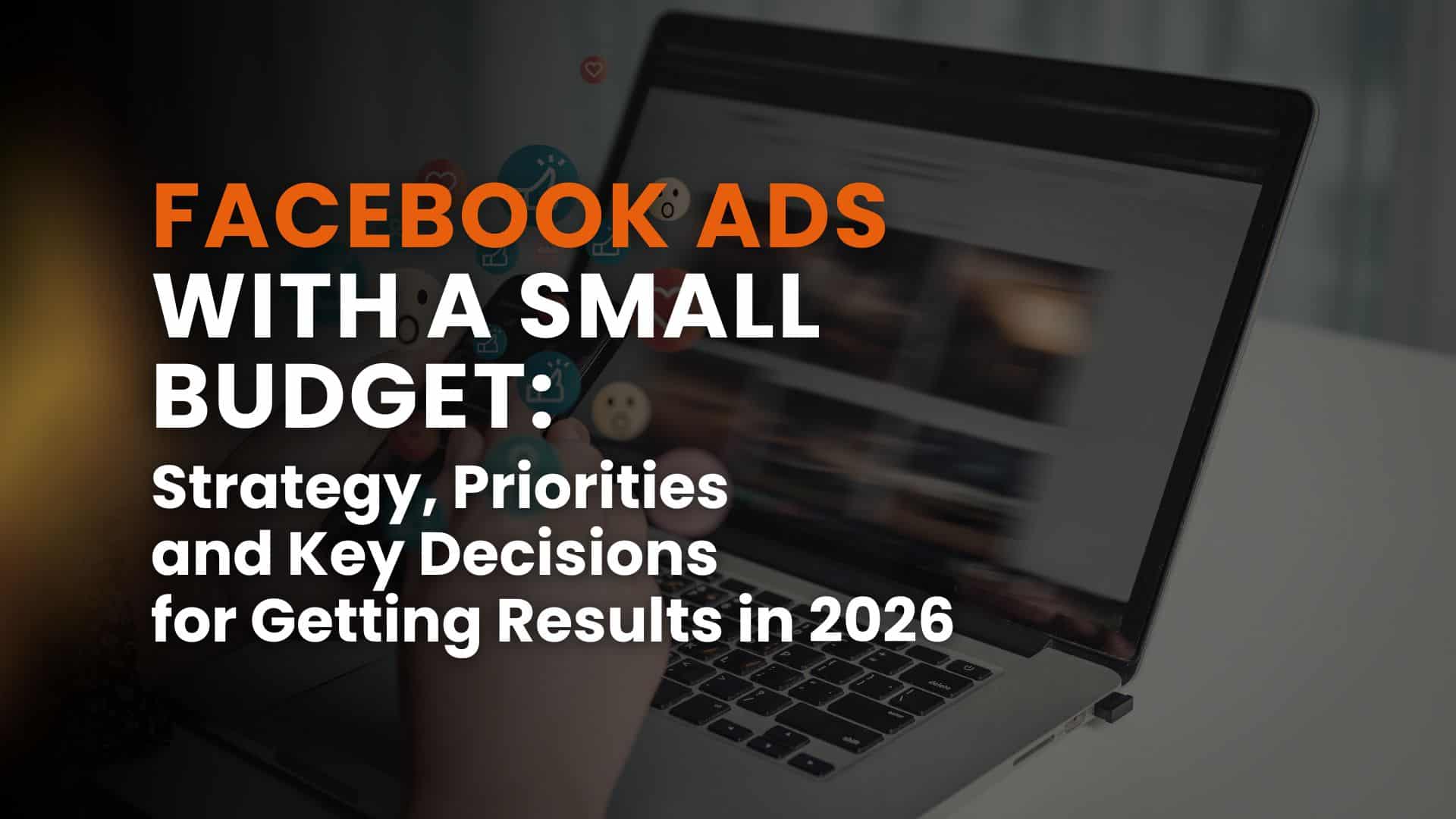 Facebook Ads with a Small Budget: Strategy, Priorities, and Key Decisions for Getting Results in 2026