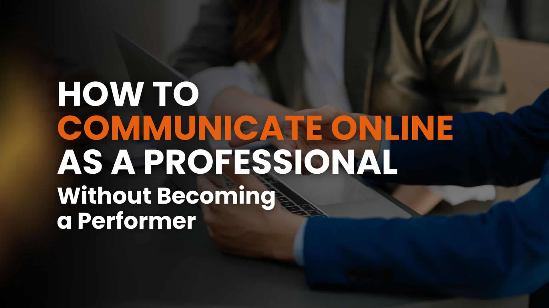 How to communicate online as a professional (without becoming a performer)