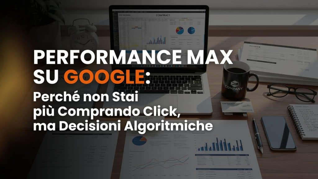 Performance Max su Google: perché non stai più comprando click, ma decisioni algoritmiche