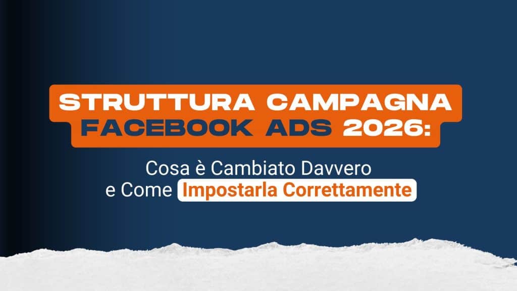 Struttura campagna Facebook Ads 2026: cosa è cambiato davvero e come impostarla correttamente