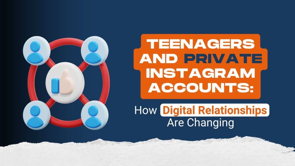 Teenagers and Private Instagram Accounts: How Digital Relationships Are Changing