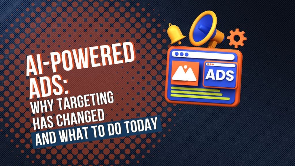 AI-Powered Ads: Why Targeting Has Changed and What to Do Today