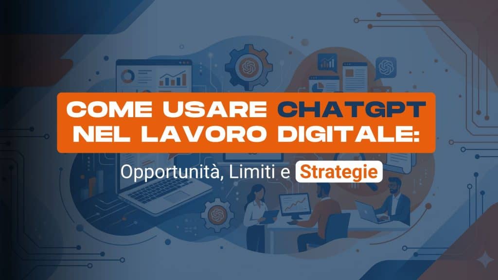 Come usare ChatGPT nel lavoro digitale: opportunità, limiti e strategie