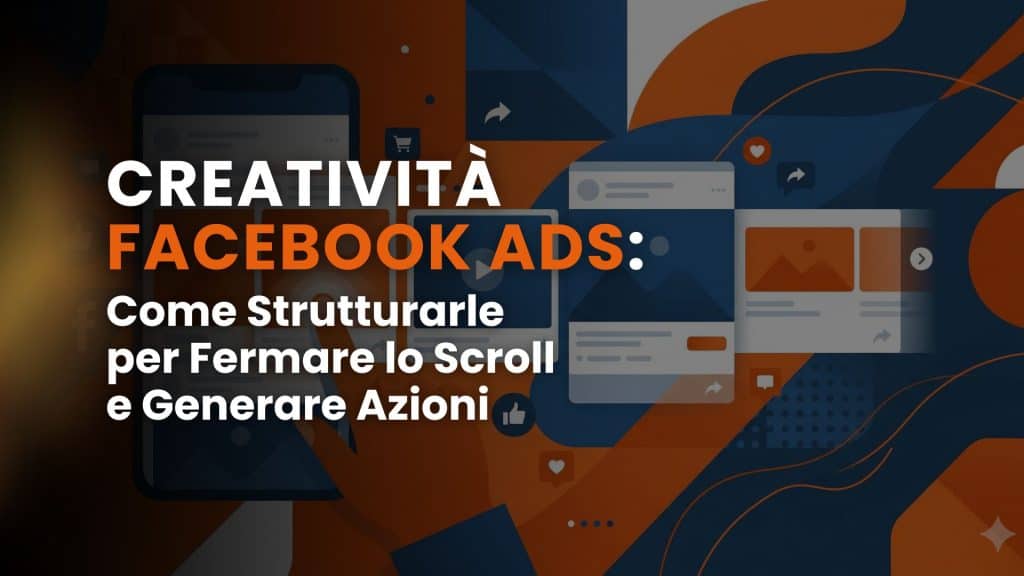 Creatività Facebook Ads: come strutturarle per fermare lo scroll e generare azioni