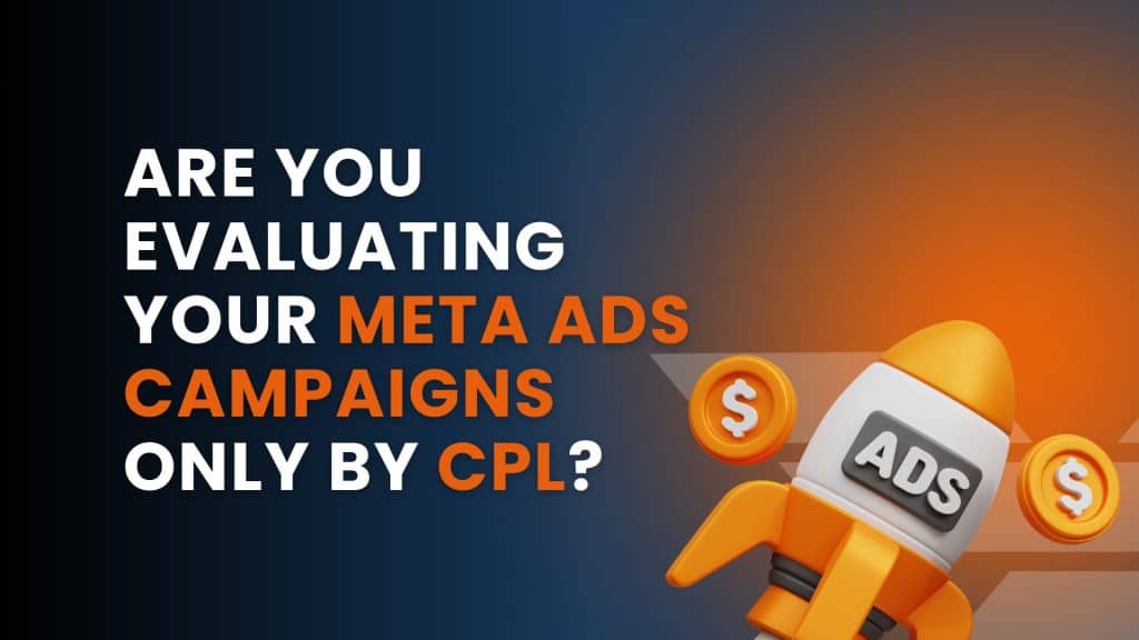 Are You Evaluating Your Meta Ads Campaigns Only by CPL?