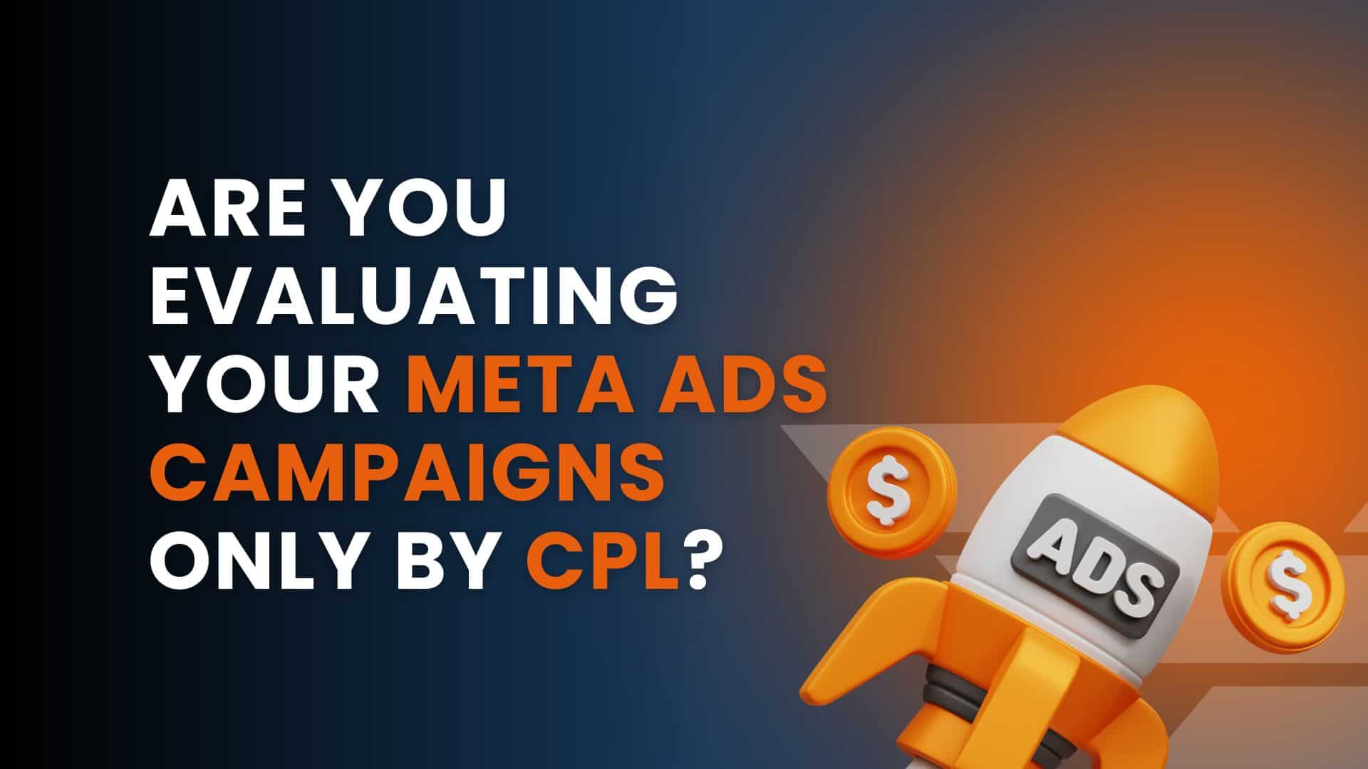 Are You Evaluating Your Meta Ads Campaigns Only by CPL?