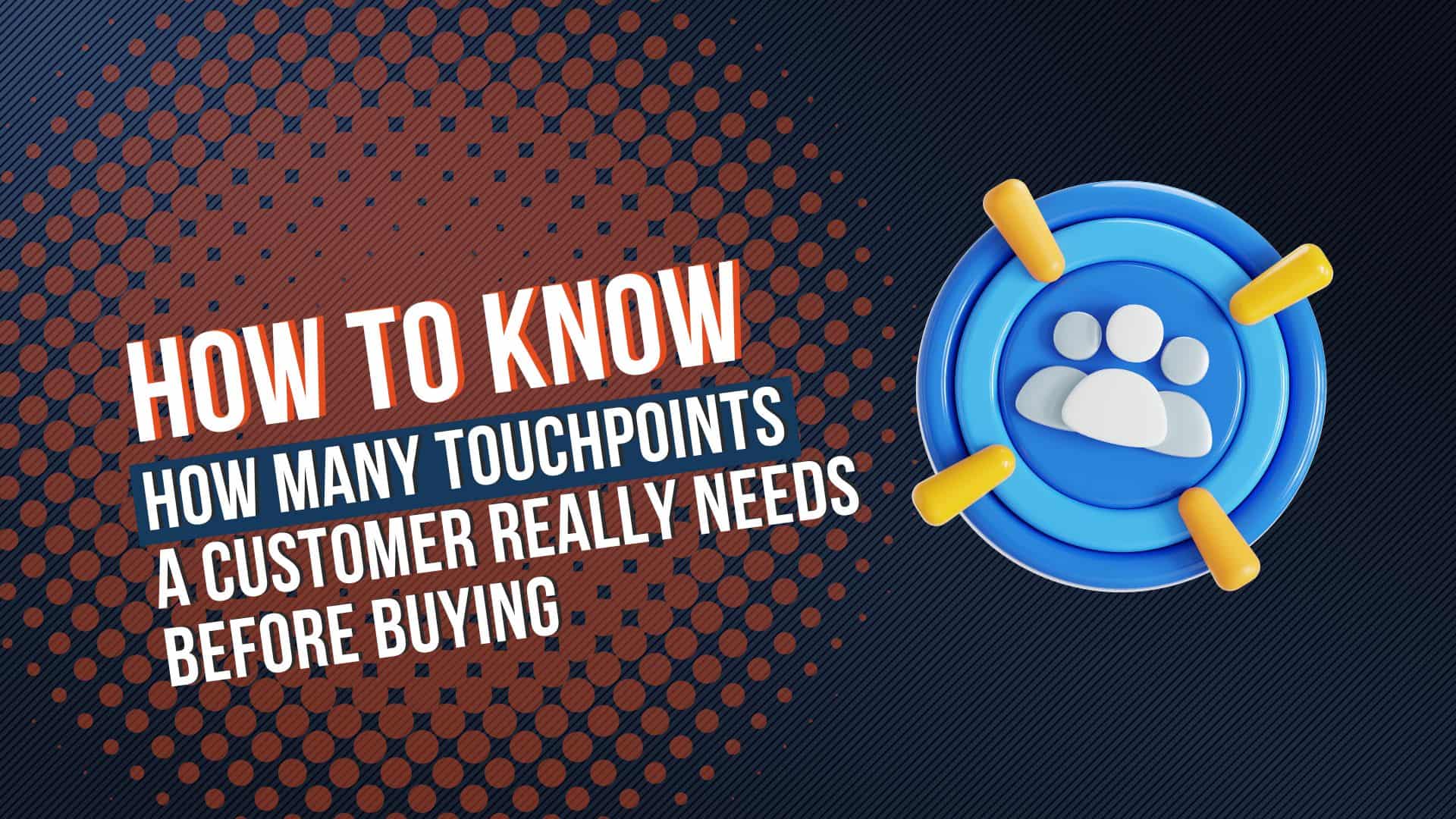 How to Know How Many Touchpoints a Customer Really Needs Before Buying