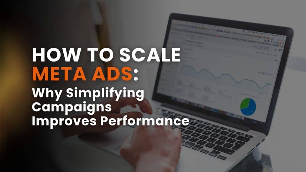 How to Scale Meta Ads: Why Simplifying Campaigns Improves Performance