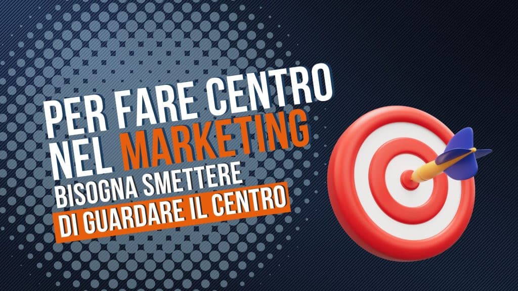 Per fare centro nel marketing bisogna smettere di guardare il centro