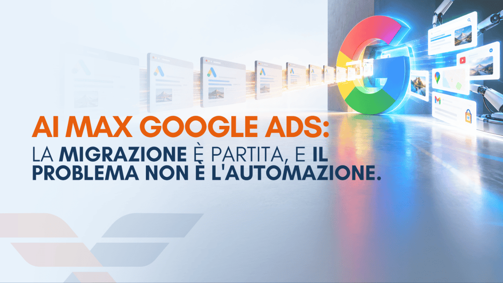 AI Max Google Ads: la migrazione è partita, e il problema non è l'automazione