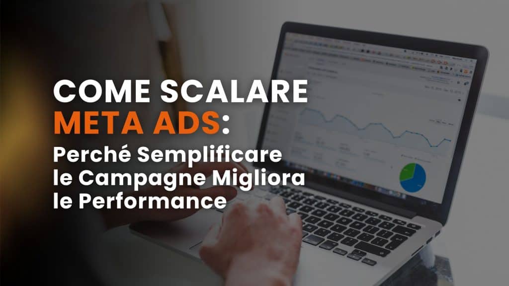 Come scalare Meta Ads: perché semplificare le campagne migliora le performance
