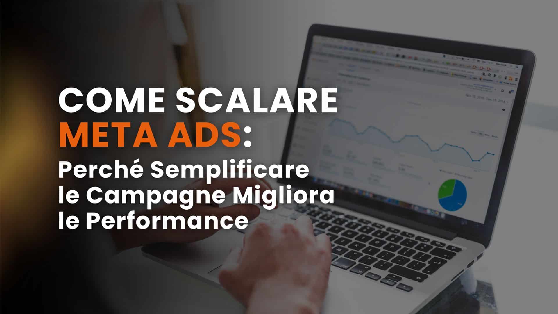 Come scalare Meta Ads: perché semplificare le campagne migliora le performance