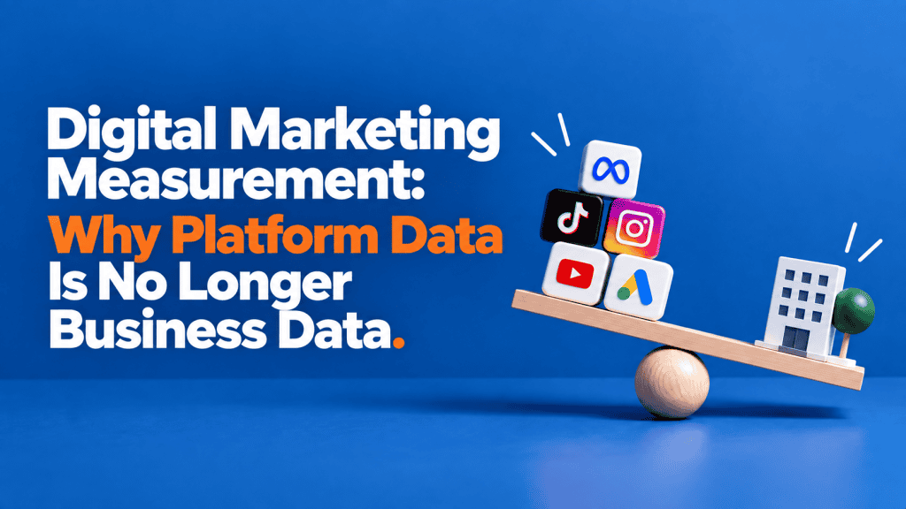 Digital Marketing Measurement: Why Platform Data Is No Longer Business Data