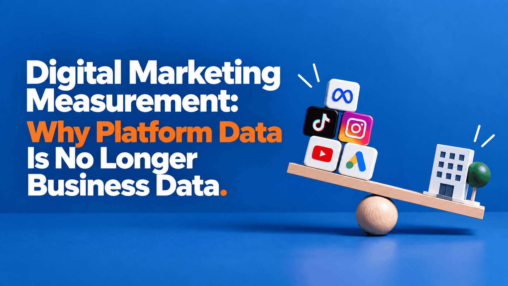 Digital Marketing Measurement: Why Platform Data Is No Longer Business Data